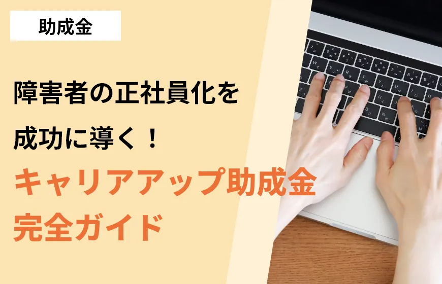 障害者の正社員化を成功に導く！キャリアアップ助成金完全ガイド