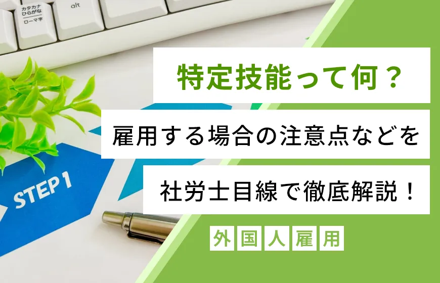 特定技能って何？雇用する場合の注意点などを社労士目線で徹底解説！