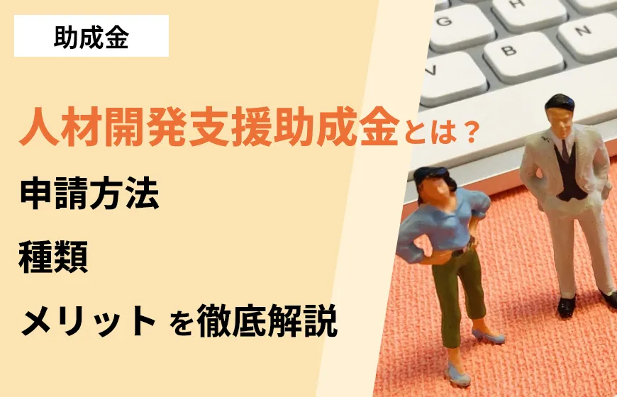 人材開発支援助成金とは? 申請方法,種類,メリットを徹底解説
