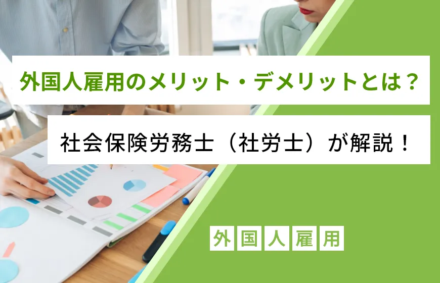 外国人雇用のメリット・デメリットとは？社会保険労務士（社労士）が解説！