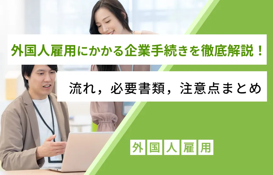 外国人雇用にかかる企業手続きを徹底解説！流れ，必要書類，注意点まとめ