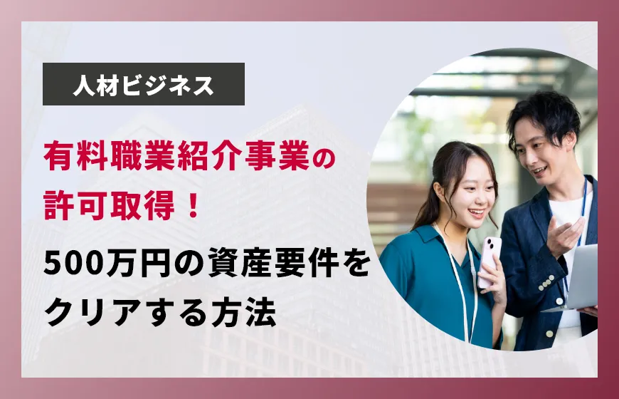 有料職業紹介事業の許可取得！500万円の資産要件をクリアする方法