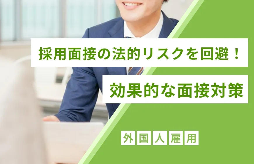 【外国人雇用】採用面接の法的リスクを回避！効果的な面接対策