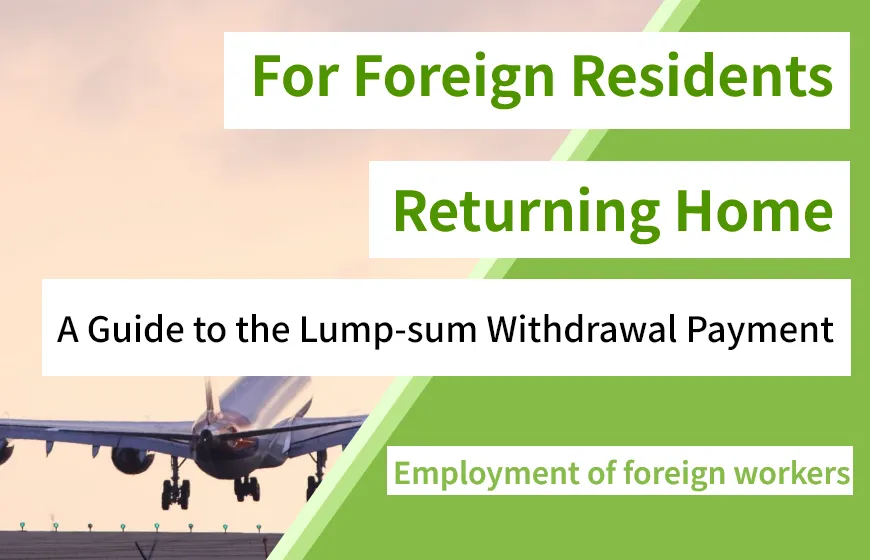 【For Foreign Residents Returning Home】A Guide to the Lump-sum Withdrawal Payment