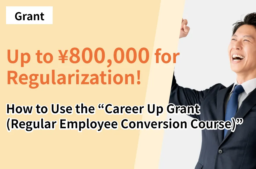 Up to ¥800,000 for Regularization! How to Use the “Career Up Grant (Regular Employee Conversion Course)”
