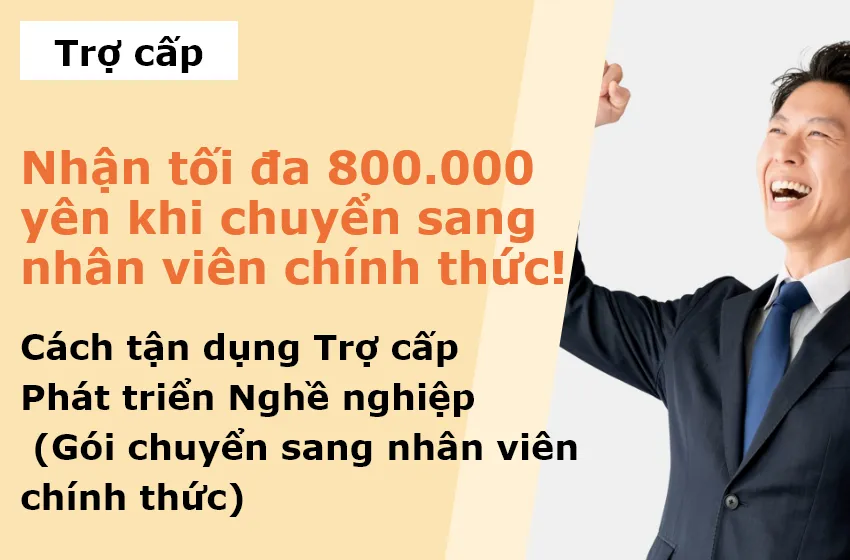 Nhận tối đa 800.000 yên khi chuyển sang nhân viên chính thức! Cách tận dụng Trợ cấp Phát triển Nghề nghiệp (Gói chuyển sang nhân viên chính thức)