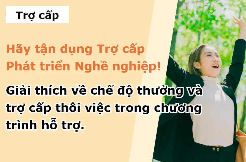 Hãy tận dụng Trợ cấp Phát triển Nghề nghiệp! Giải thích về chế độ thưởng và trợ cấp thôi việc trong chương trình hỗ trợ.