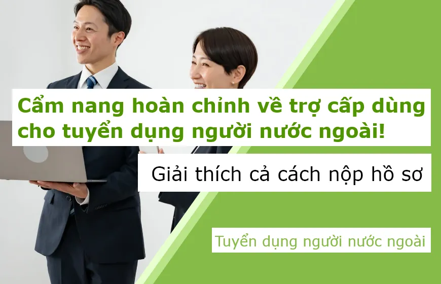 Cẩm nang hoàn chỉnh về trợ cấp dùng cho tuyển dụng người nước ngoài! Giải thích cả cách nộp hồ sơ