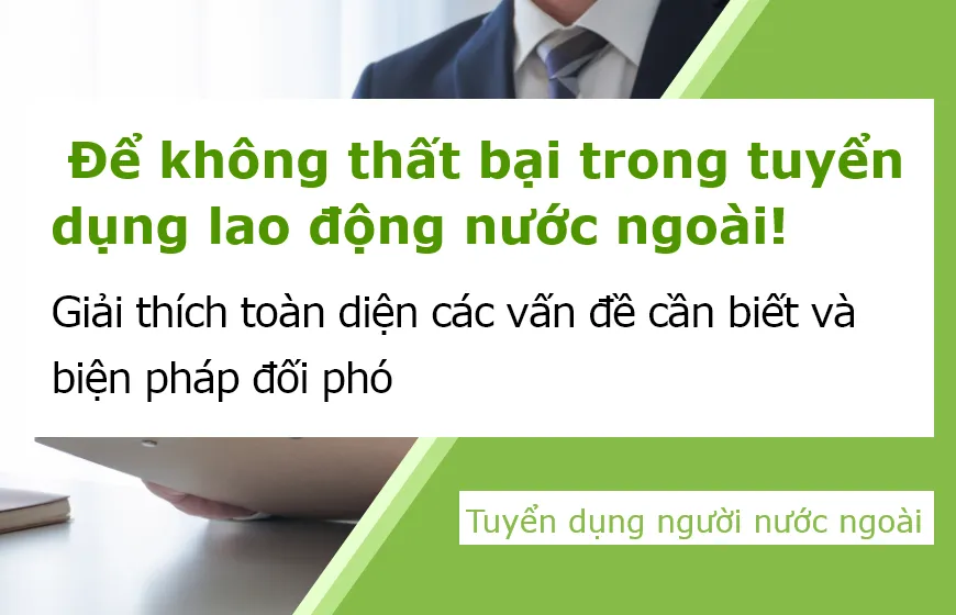 Để không thất bại trong tuyển dụng lao động nước ngoài! Giải thích toàn diện các vấn đề cần biết và biện pháp đối phó