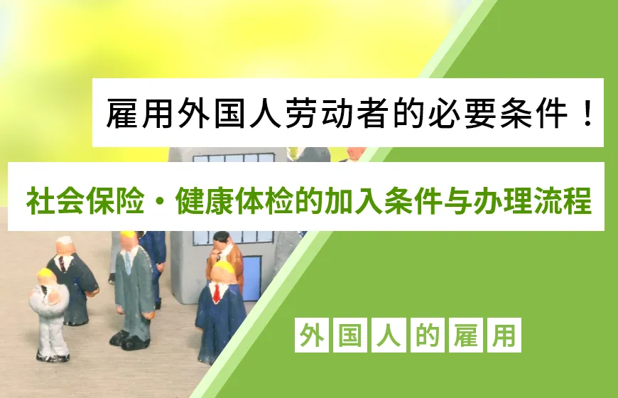 雇用外国人劳动者的必要条件!社会保险・健康体检的加入条件与办理流程