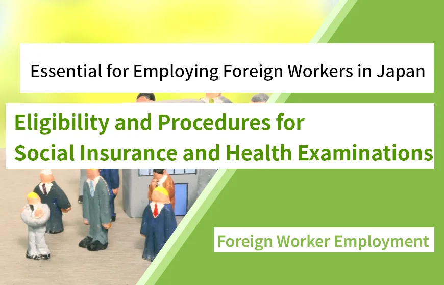 Essential for Employing Foreign Workers in Japan: Eligibility and Procedures for Social Insurance and Health Examinations