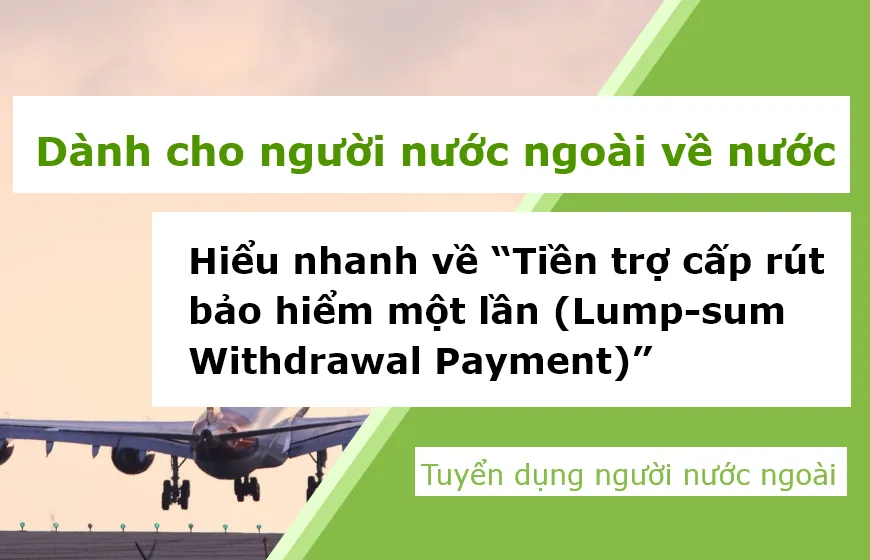 【Dành cho người nước ngoài về nước】Hiểu nhanh về chế độ “Thanh toán rút tiền lương hưu một lần