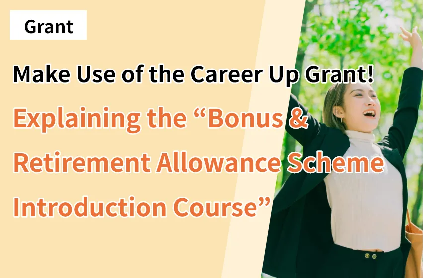 Make Use of the Career Up Grant! Explaining the “Bonus & Retirement Allowance Scheme Introduction Course”
