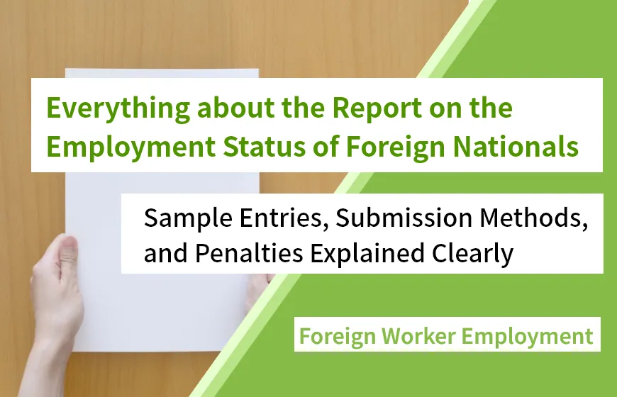 Everything about the Report on the Employment Status of Foreign Nationals: Sample Entries, Submission Methods, and Penalties Explained Clearly
