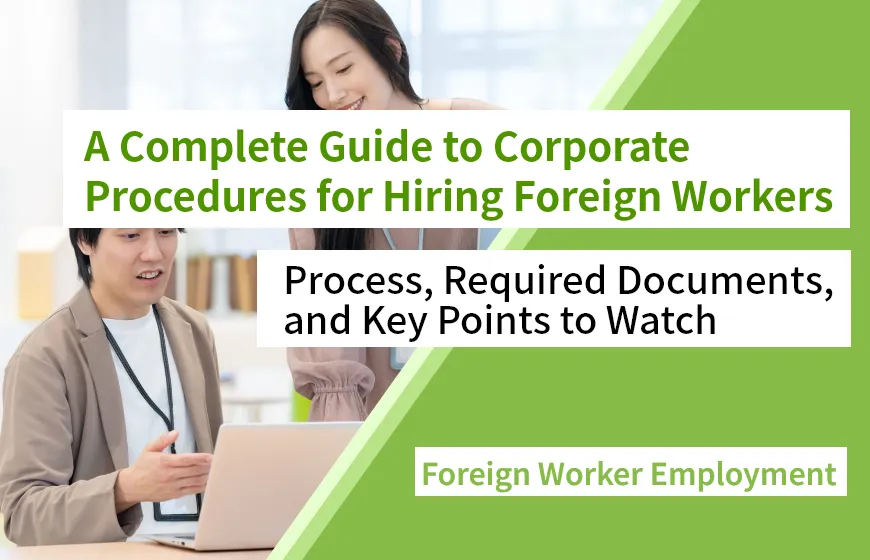 A Complete Guide to Corporate Procedures for Hiring Foreign Workers Process, Required Documents, and Key Points to Watch