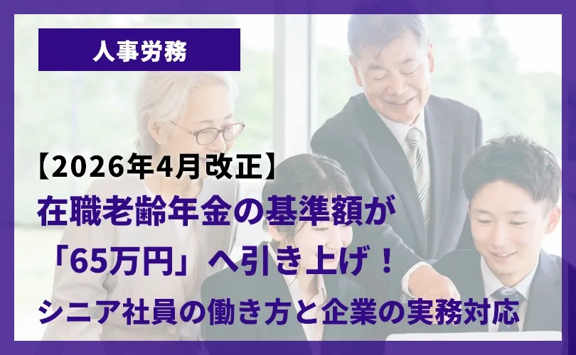 【2026年4月改正】在職老齢年金の基準額が「65万円」へ引き上げ！シニア社員の働き方と企業の実務対応