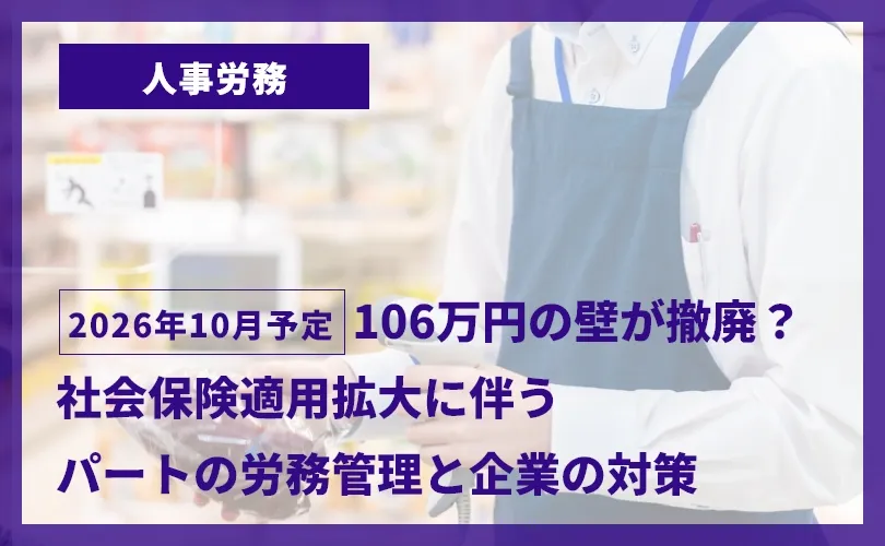 【2026年10月予定】106万円の壁が撤廃？社会保険適用拡大に伴うパートの労務管理と企業の対策