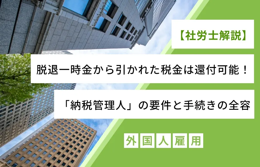 【社労士解説】脱退一時金から引かれた税金は還付可能！「納税管理人」の要件と手続きの全容